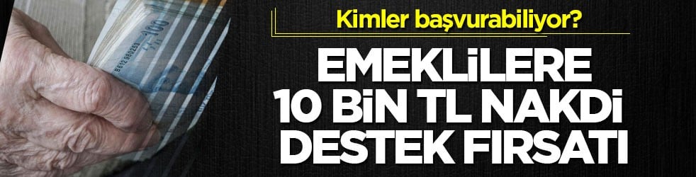 Kimler başvurabiliyor? Emeklilere 10 bin TL nakdi destek fırsatı