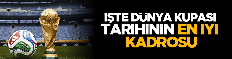 Kimler var kimler... İşte dünya kupası tarihinin en iyi kadrosu