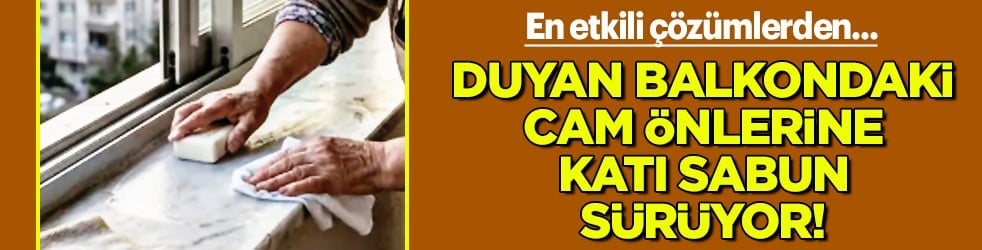 Kimse bu ayrıntıyı bilmiyor mu? Duyan balkondaki cam önlerine katı sabun sürüyor...