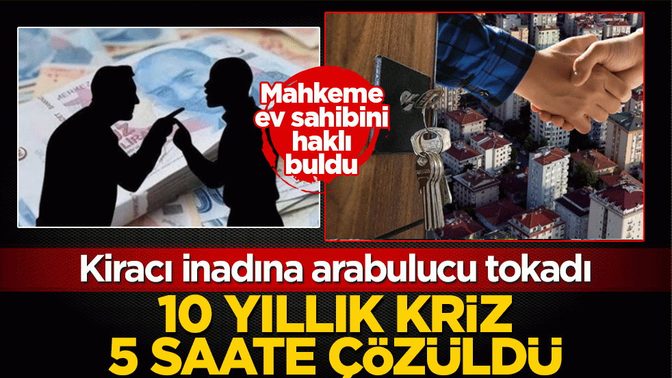 Kiracı inadına arabulucu tokadı: 10 yıllık kriz 5 saatte bitti! Mahkeme ev sahibini haklı buldu