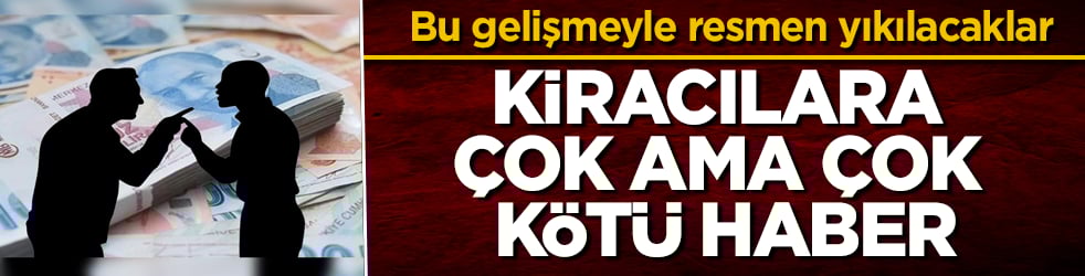 Kiracılara çok ama çok kötü haber! Bu gelişmeyle resmen yıkılacaklar