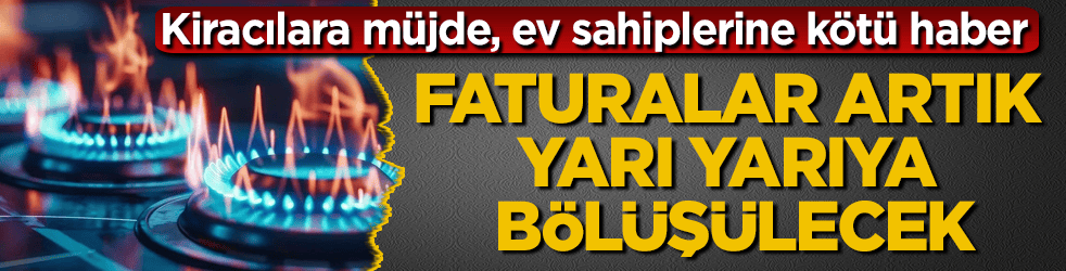 Kiracılara müjde, ev sahiplerine kötü haber! Faturalar artık yarı yarıya bölüşülecek