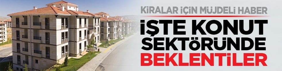 Kiralar için müjdeli haber: İşte konut sektöründe beklentiler