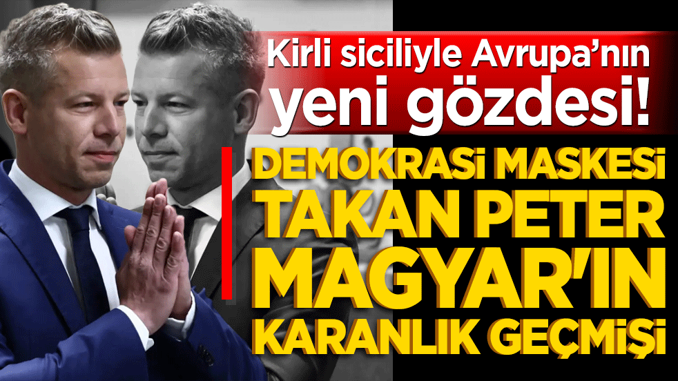 Kirli siciliyle Avrupa’nın yeni gözdesi! Demokrasi maskesi takan Peter Magyar'ın karanlık geçmişi