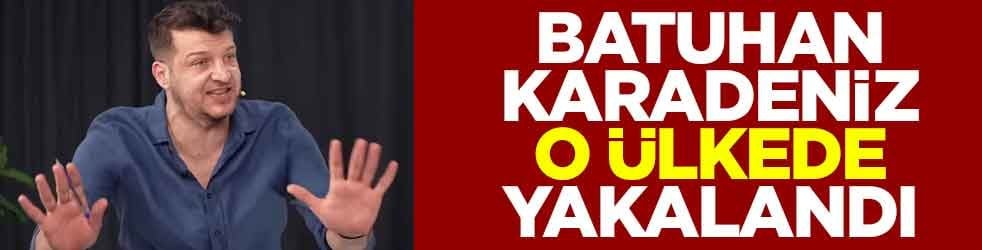 Batuhan Karadeniz o ülkede yakalandı