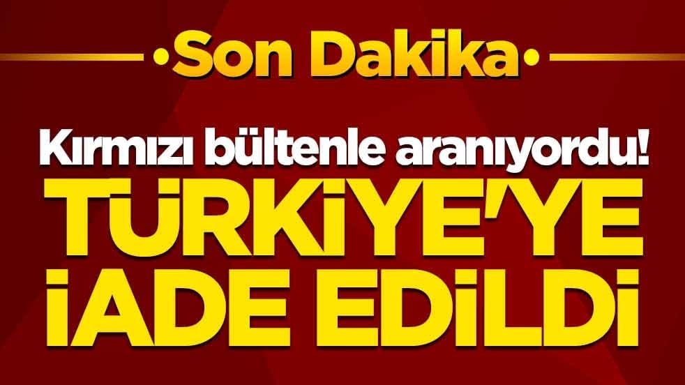 Kırmızı bültenle aranıyordu! Türkiye'ye iade edildi