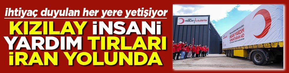 Kızılay İnsani Yardım tırları İran yolunda