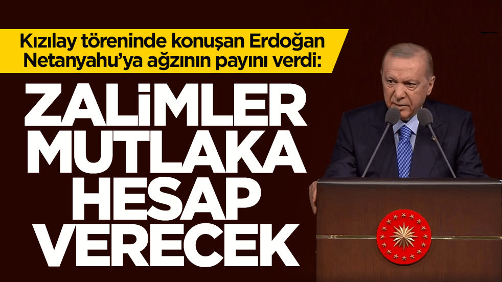 Kızılay töreninde konuşan Erdoğan, Netanyahu’ya ağzının payını verdi: Zalimler mutlaka hesap verecek