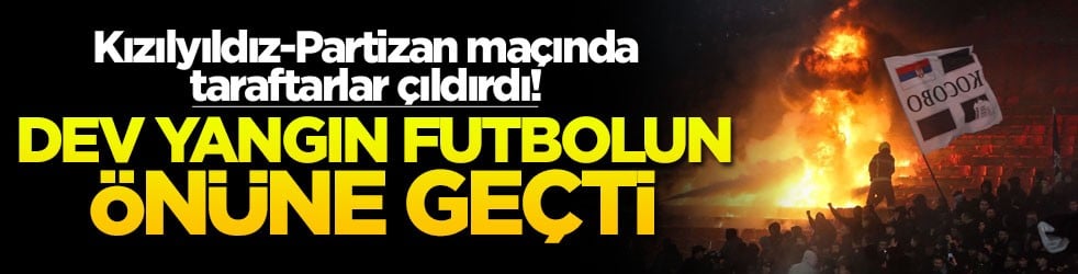 Kızılyıldız-Partizan maçında taraftarlar çıldırdı! Dev yangın futbolun önüne geçti