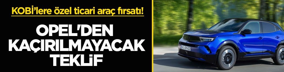 KOBİ’lere özel ticari araç fırsatı! Opel'den kaçırılmayacak teklif