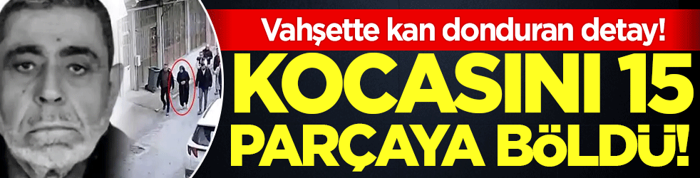Kocasını 15 parçaya böldü! Vahşette kan donduran detaylar!