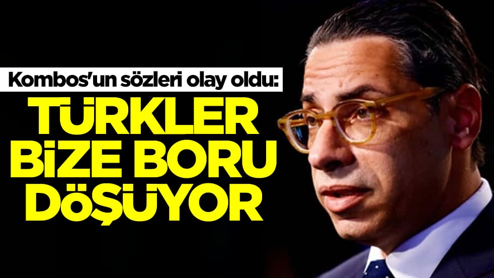 Kombos'un sözleri olay oldu: Türkler bize boru döşüyor