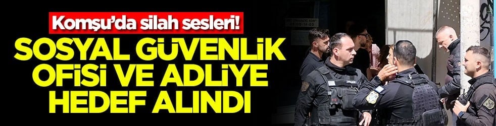 Komşu’da silah sesleri! Sosyal güvenlik ofisi ve adliye hedef alındı