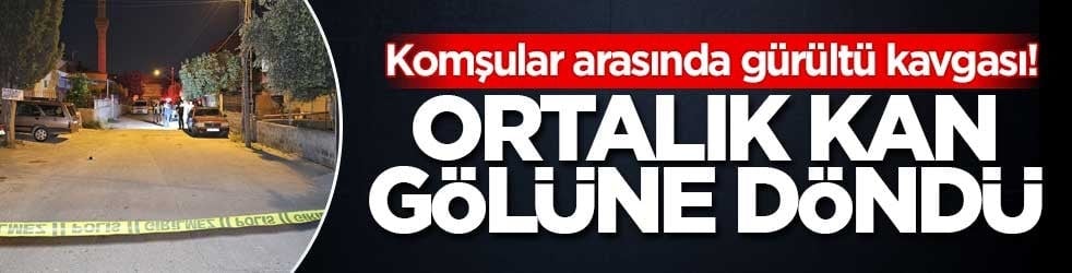 Komşular arasında gürültü kavgası! Ortalık kan gölüne döndü