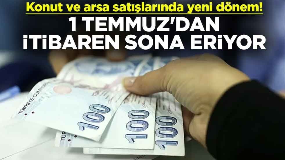 Konut ve arsa satışlarında yeni dönem! 1 Temmuz'dan itibaren sona eriyor
