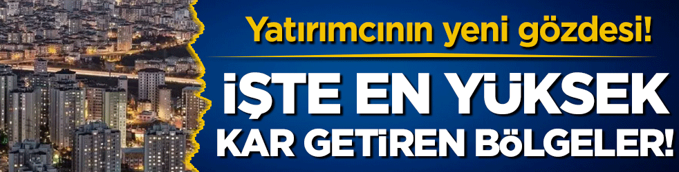 Konut yatırımcısının yeni gözdesi: İşte en yüksek kar getiren bölgeler!