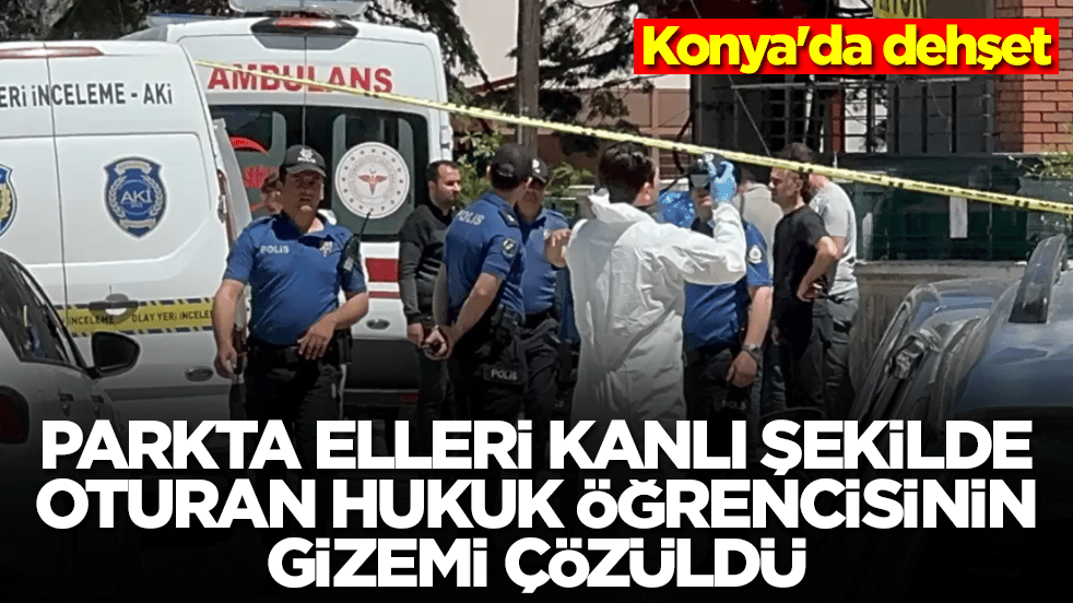 Konya'da dehşet: Parkta elleri kanlı şekilde oturan hukuk öğrencisinin gizemi çözüldü 