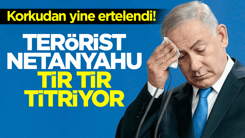 Korkudan yine ertelendi! Terörist Netanyahu tir tir titriyor