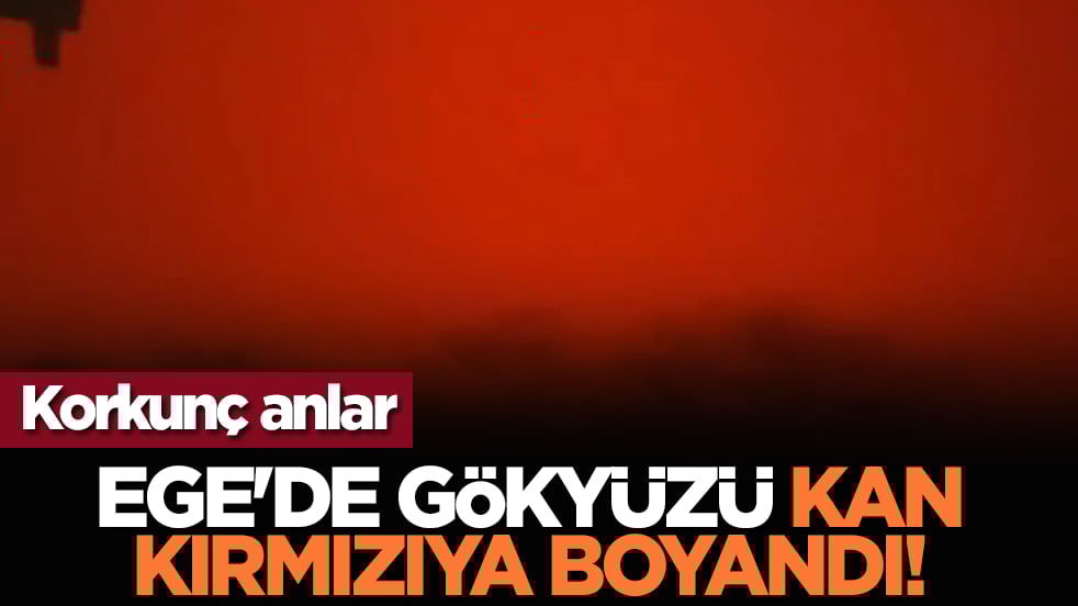 Korkunç anlar: Ege'de gökyüzü kan kırmızıya boyandı!