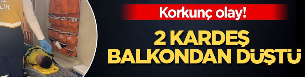 Korkunç olay! 2 kardeş balkondan düştü