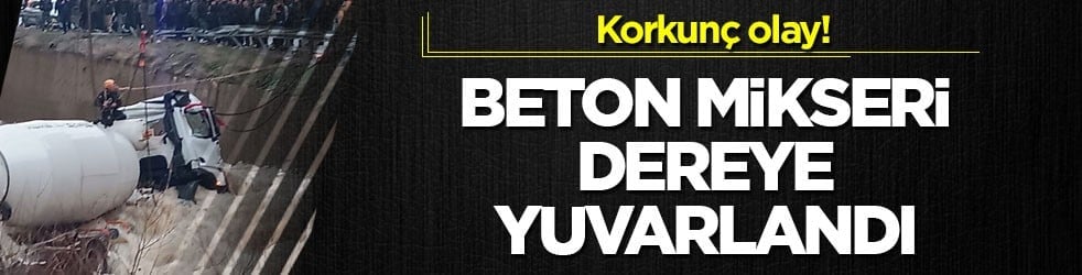 Korkunç olay! Beton mikseri dereye yuvarlandı