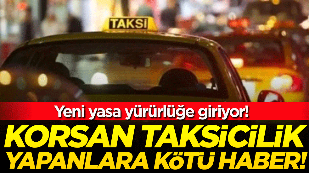 Korsan taksicilik yapanlara kötü haber: Yeni yasa yürürlüğe giriyor