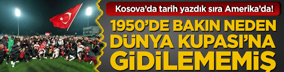 Kosova’da tarih yazdık sıra Amerika’da! 1950’de bakın neden Dünya Kupası’na gidilememiş