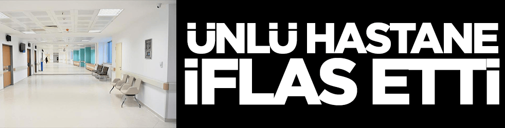 Kötü haber geldi: Ünlü hastane iflas etti