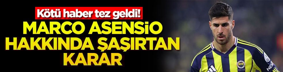 Kötü haber tez geldi! Marco Asensio hakkında şaşırtan karar