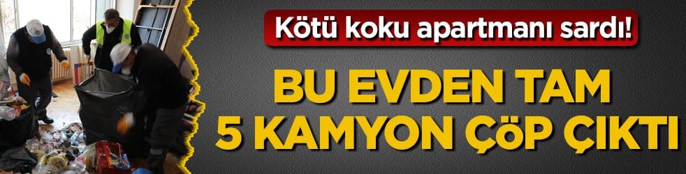 Kötü koku apartmanı sardı! Bu evden tam 5 kamyon çöp çıktı