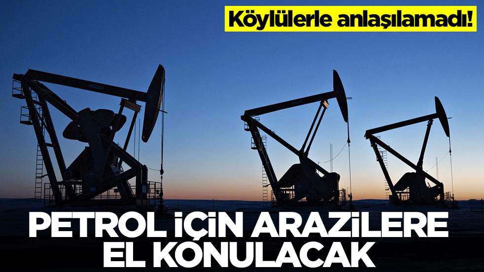 Köylülerle anlaşma yapılamadı: Petrol için iki ilde arazilere el konulacak