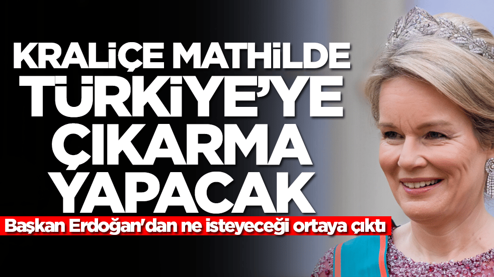 Kraliçe Mathilde Türkiye'ye çıkarma yapacak! Başkan Erdoğan'dan ne isteyeceği ortaya çıktı