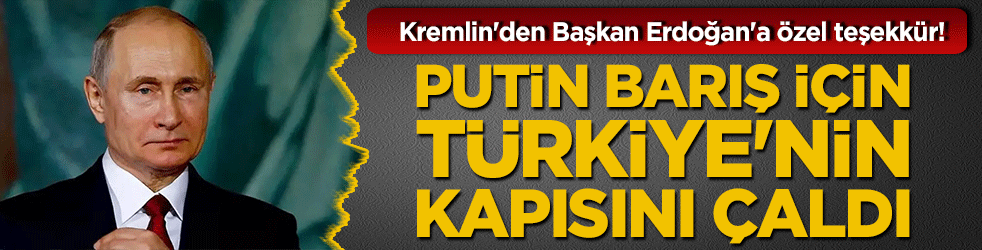 Kremlin'den Başkan Erdoğan'a özel teşekkür! Putin barış için Türkiye'nin kapısını çaldı!