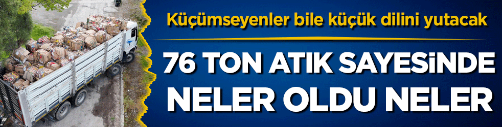 Küçümseyenler bile küçük dilini yutacak: 76 ton atık sayesinde neler oldu neler!
