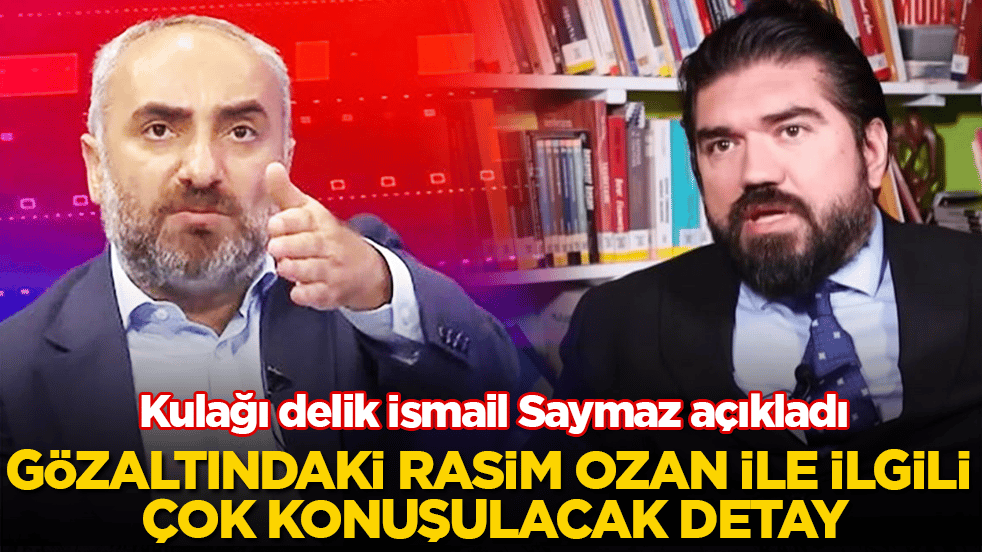 Kulağı delik İsmail Saymaz açıkladı! Gözaltındaki Rasim Ozan Kütahyalı ile ilgili çok konuşulacak detay