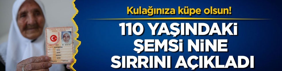 Kulağınıza küpe olsun! 110 yaşındaki Şemsi nine sırrını açıkladı