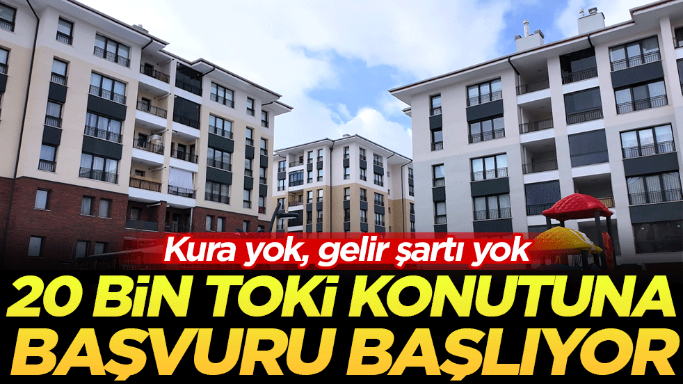 Kura yok, gelir şartı yok: 20 bin konut satışına başvuru başlıyor