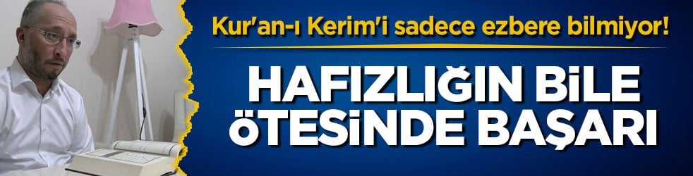 Kur'an-ı Kerim'i sadece ezbere bilmiyor! Hafızlığın bile ötesinde başarı