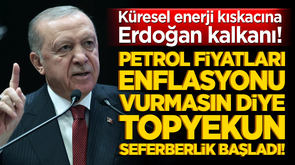 Küresel enerji kıskacına Erdoğan kalkanı! Petrol fiyatları enflasyonu vurmasın diye topyekun seferberlik başladı!