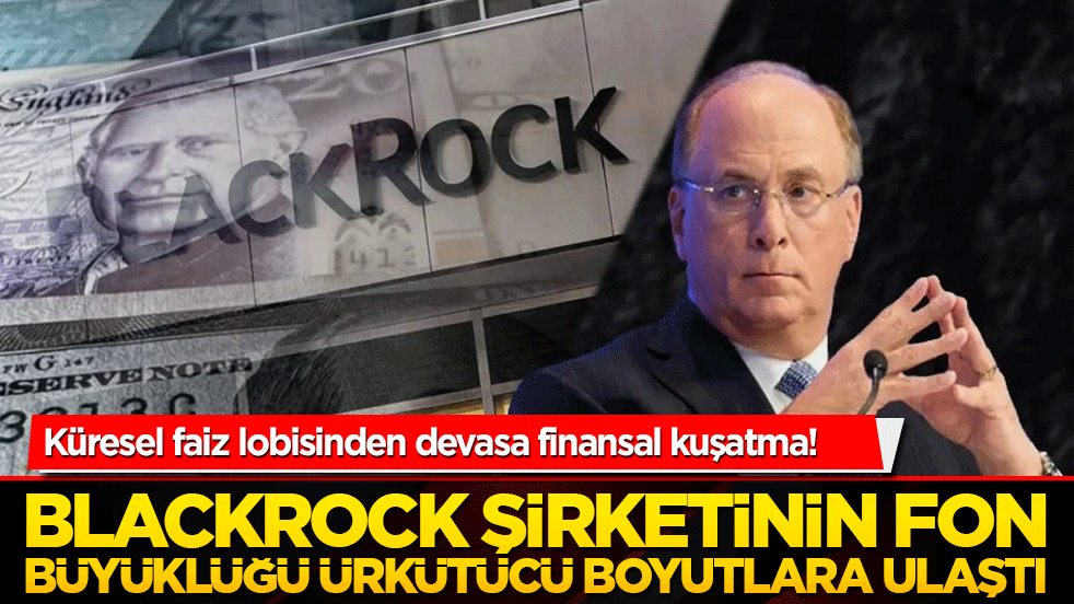 Küresel faiz lobisinden devasa finansal kuşatma! Sömürgeci şirketin fon büyüklüğü ürkütücü boyutlara ulaştı!