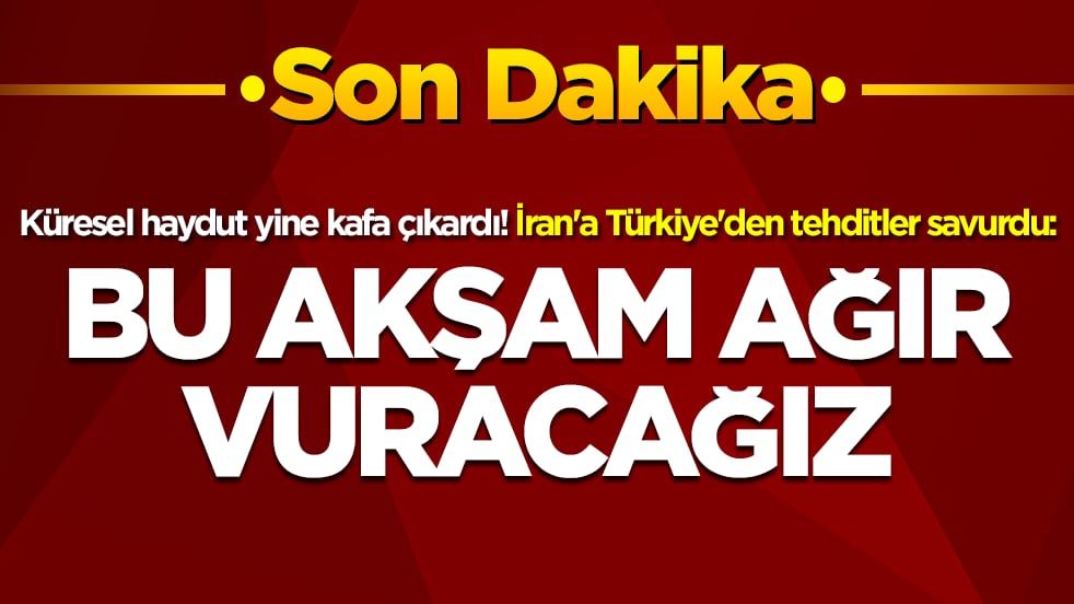 Küresel haydut, İran'a Türkiye'den tehditler savurdu: Bu akşam ağır vuracağız