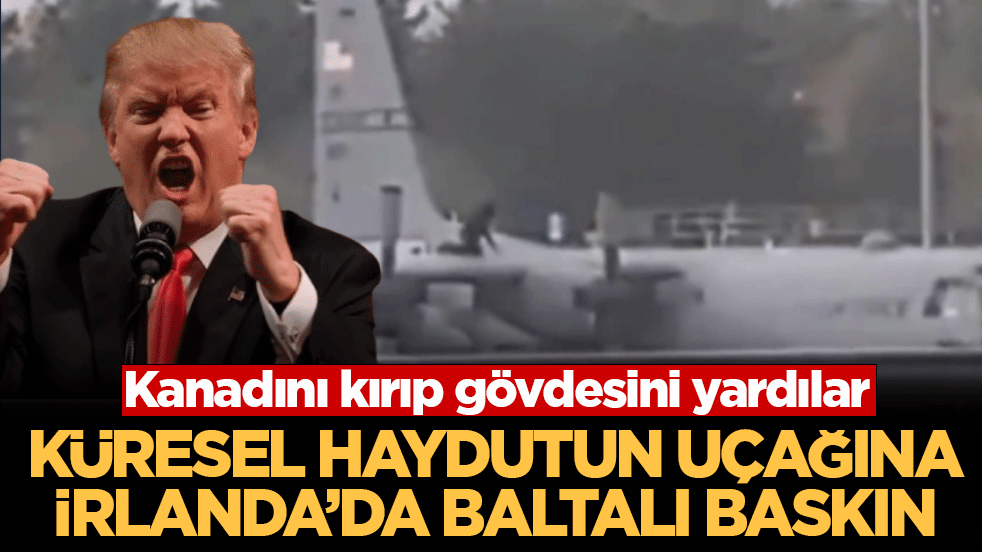 Küresel haydutun uçağına İrlanda’da baltalı baskın: Kanadını kırıp gövdesini yardılar