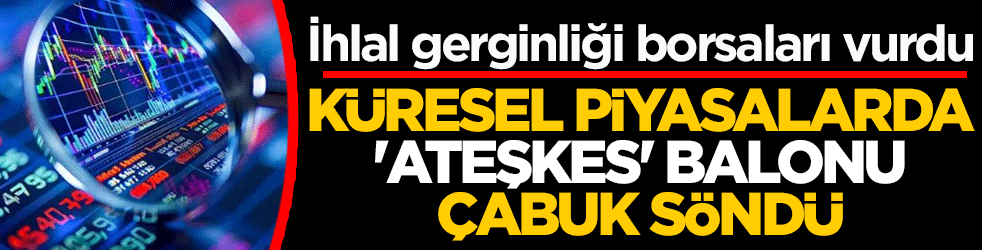 Küresel piyasalarda ‘ateşkes’ balonu çabuk söndü: İhlal gerginliği borsaları vurdu