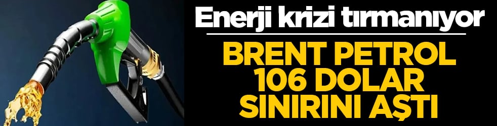 Küresel piyasalarda enerji krizi tırmanıyor: Brent petrol 106 dolar sınırını aştı!