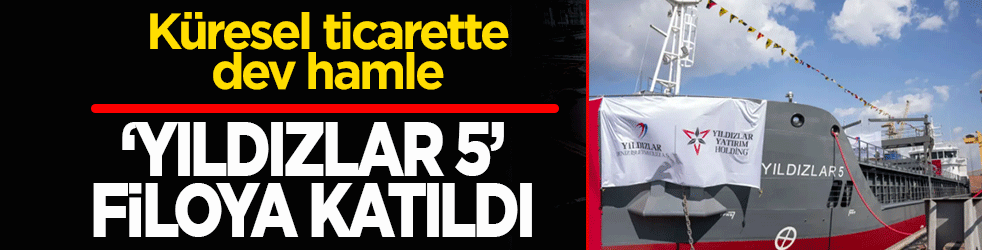 Küresel ticarette dev hamle! Deniz İşletmeciliği ‘Yıldızlar 5’i filosuna kattı