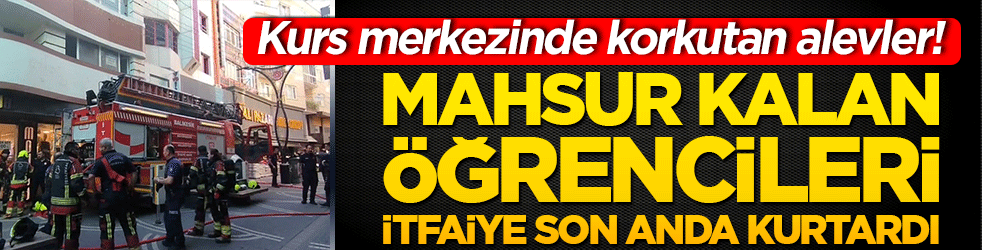 Kurs merkezinde korkutan alevler! Mahsur kalan öğrencileri itfaiye son anda kurtardı!