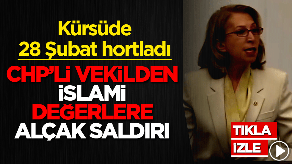 Kürsüde 28 Şubat hortladı! CHP’li vekilden islami değerlere alçak saldırı