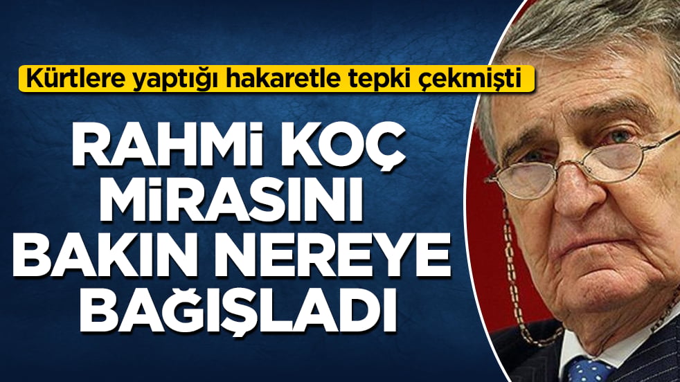 Kürtlere yaptığı hakaretle tepki çekmişti! Rahmi Koç, mirasını bakın nereye bağışladı