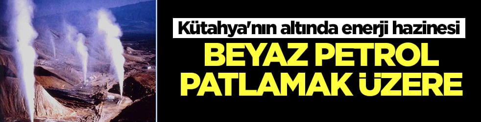 Kütahya'nın altında enerji hazinesi: Beyaz petrol patlamak üzere