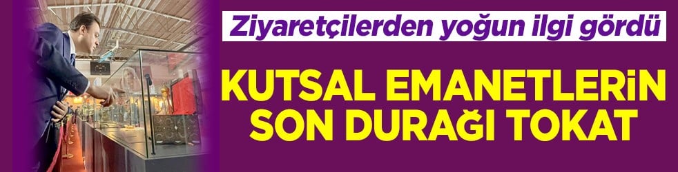 Kutsal emanetlerin son durağı Tokat